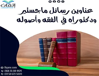 عناوين رسائل ماجستير ودكتوراه حديثة 2025-2026 في الفقه وأصوله