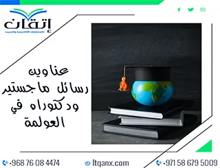 عناوين رسائل ماجستير ودكتوراه حديثة 2025-2026 في العولمة