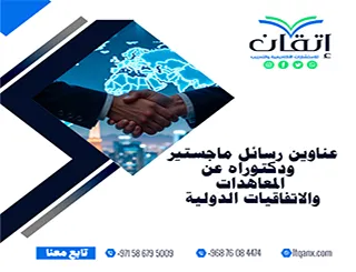 عناوين رسائل ماجستير ودكتوراه عن المعاهدات والاتفاقيات الدولية